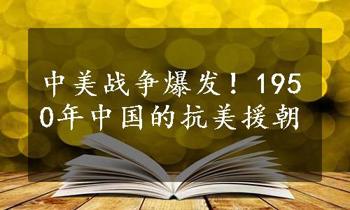 中美战争爆发！1950年中国的抗美援朝