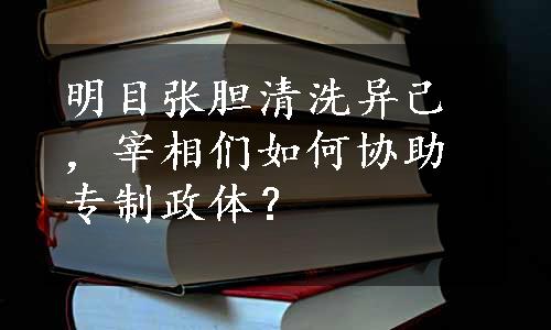 明目张胆清洗异己，宰相们如何协助专制政体？