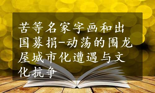 苦等名家字画和出国募捐-动荡的围龙屋城市化遭遇与文化抗争