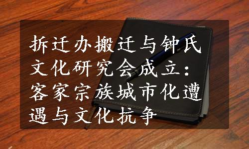 拆迁办搬迁与钟氏文化研究会成立：客家宗族城市化遭遇与文化抗争