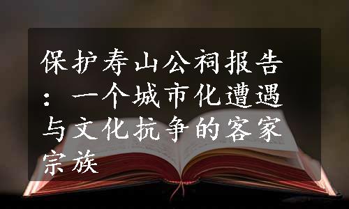 保护寿山公祠报告：一个城市化遭遇与文化抗争的客家宗族