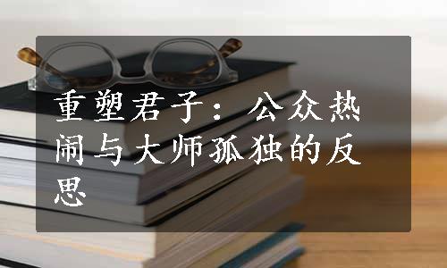 重塑君子：公众热闹与大师孤独的反思