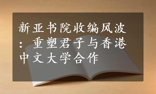 新亚书院收编风波：重塑君子与香港中文大学合作