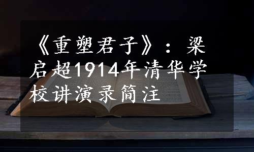 《重塑君子》：梁启超1914年清华学校讲演录简注