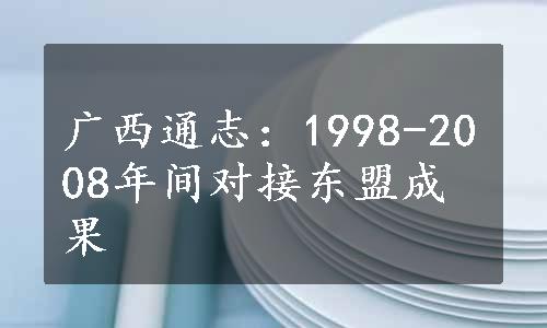 广西通志：1998-2008年间对接东盟成果