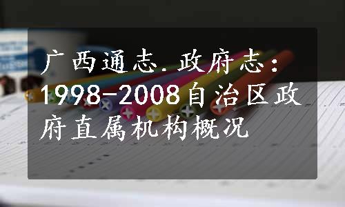 广西通志.政府志：1998-2008自治区政府直属机构概况