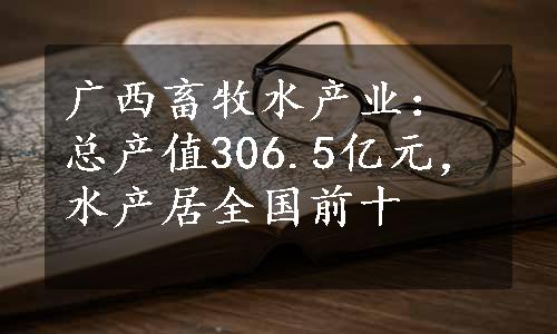 广西畜牧水产业：总产值306.5亿元，水产居全国前十