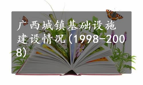 广西城镇基础设施建设情况(1998-2008)