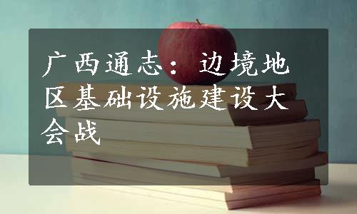 广西通志：边境地区基础设施建设大会战