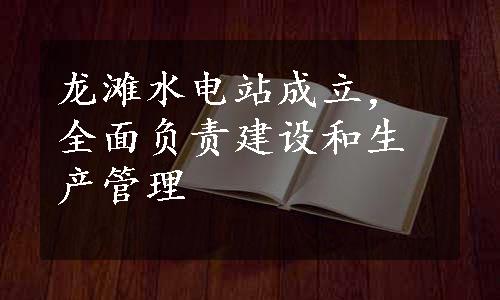 龙滩水电站成立，全面负责建设和生产管理