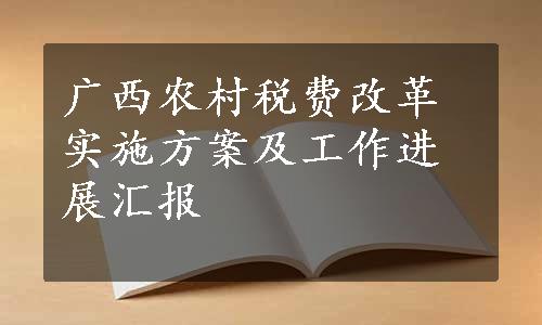 广西农村税费改革实施方案及工作进展汇报