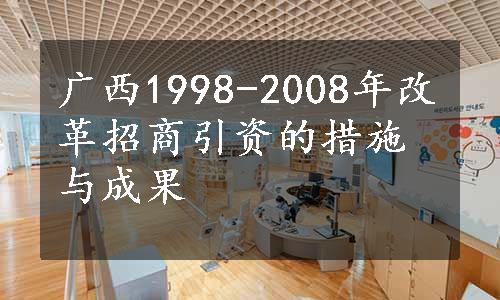 广西1998-2008年改革招商引资的措施与成果