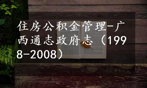 住房公积金管理-广西通志政府志（1998-2008）