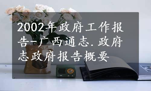 2002年政府工作报告-广西通志.政府志政府报告概要