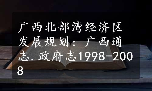 广西北部湾经济区发展规划：广西通志.政府志1998-2008