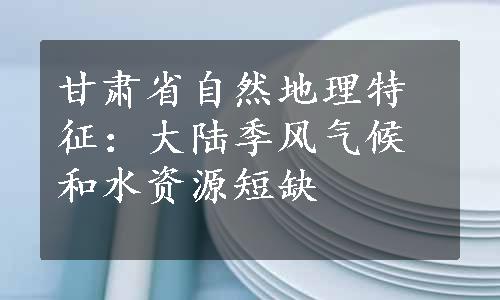 甘肃省自然地理特征：大陆季风气候和水资源短缺