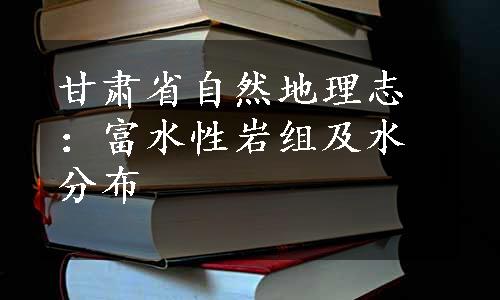 甘肃省自然地理志：富水性岩组及水分布