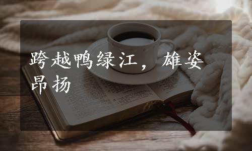 跨越鸭绿江，雄姿昂扬