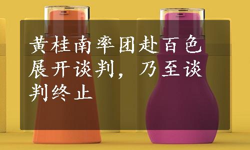 黄桂南率团赴百色展开谈判，乃至谈判终止