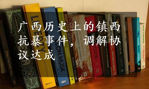 广西历史上的镇西抗暴事件，调解协议达成