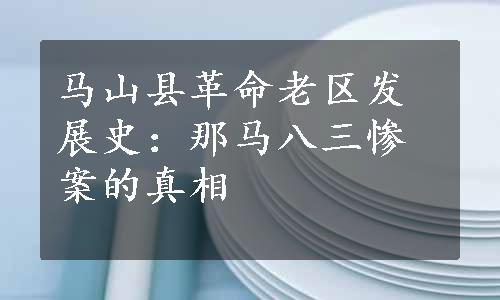 马山县革命老区发展史：那马八三惨案的真相