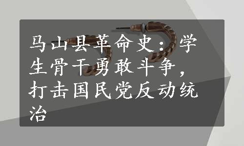 马山县革命史：学生骨干勇敢斗争，打击国民党反动统治