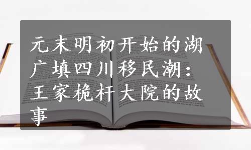 元末明初开始的湖广填四川移民潮：王家桅杆大院的故事