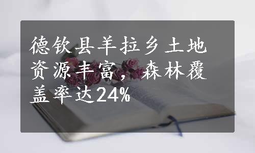 德钦县羊拉乡土地资源丰富，森林覆盖率达24%