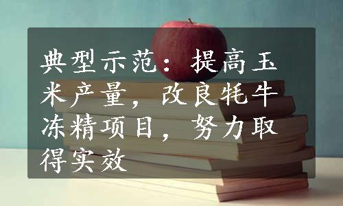 典型示范：提高玉米产量，改良牦牛冻精项目，努力取得实效