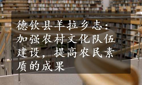 德钦县羊拉乡志：加强农村文化队伍建设，提高农民素质的成果