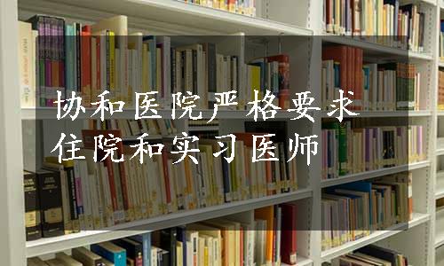 协和医院严格要求住院和实习医师