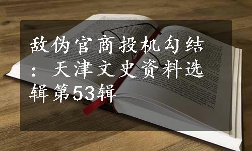 敌伪官商投机勾结：天津文史资料选辑第53辑