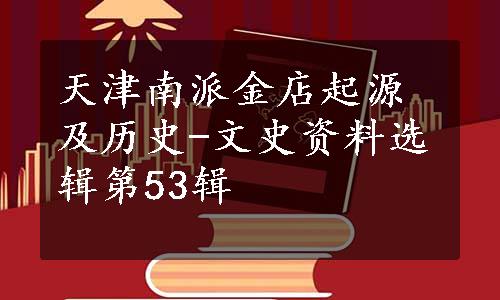 天津南派金店起源及历史-文史资料选辑第53辑