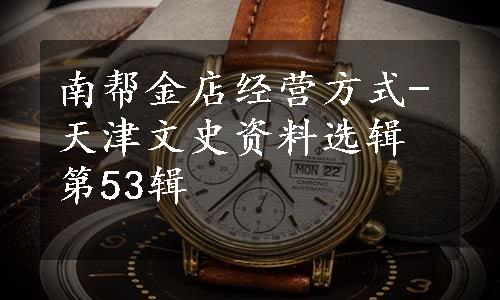 南帮金店经营方式-天津文史资料选辑第53辑