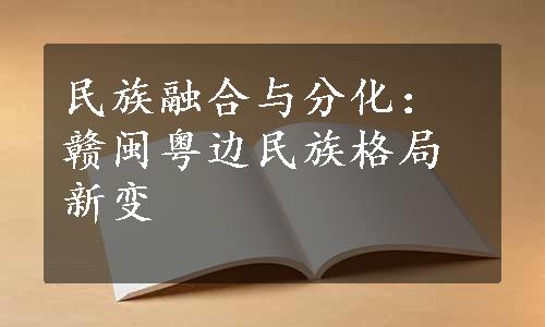 民族融合与分化：赣闽粤边民族格局新变