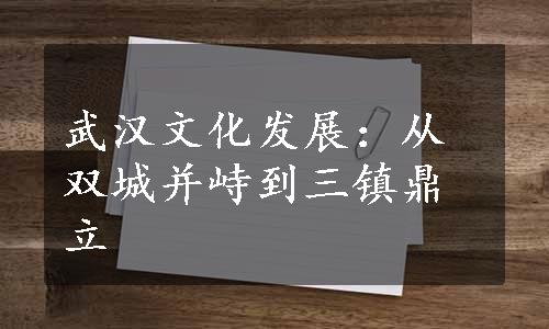 武汉文化发展：从双城并峙到三镇鼎立