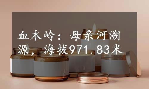 血木岭：母亲河溯源，海拔971.83米