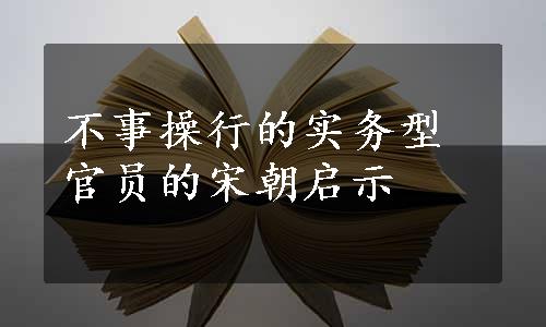 不事操行的实务型官员的宋朝启示