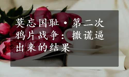 莫忘国耻·第二次鸦片战争：撒谎逼出来的结果