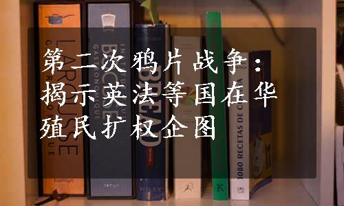 第二次鸦片战争：揭示英法等国在华殖民扩权企图