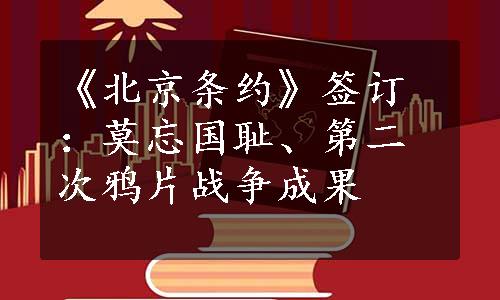 《北京条约》签订：莫忘国耻、第二次鸦片战争成果