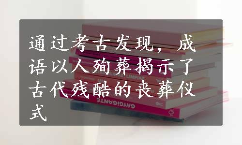 通过考古发现，成语以人殉葬揭示了古代残酷的丧葬仪式