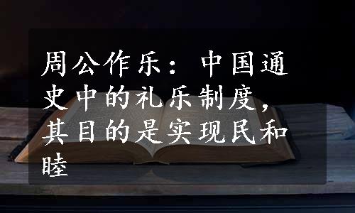 周公作乐：中国通史中的礼乐制度，其目的是实现民和睦