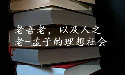 老吾老，以及人之老-孟子的理想社会