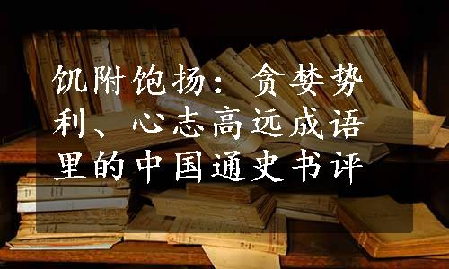 饥附饱扬：贪婪势利、心志高远成语里的中国通史书评