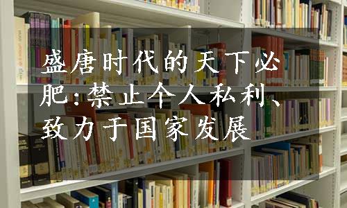 盛唐时代的天下必肥:禁止个人私利、致力于国家发展