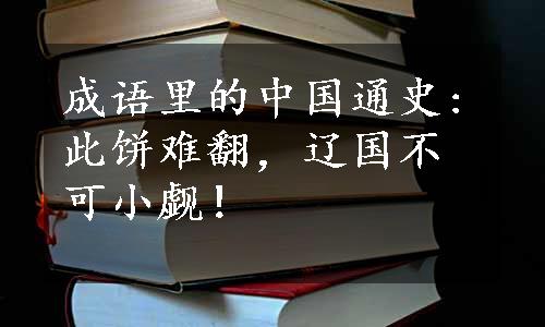 成语里的中国通史:此饼难翻，辽国不可小觑！