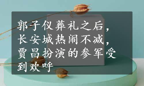 郭子仪葬礼之后，长安城热闹不减，贾昌扮演的参军受到欢呼