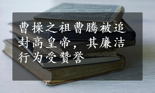 曹操之祖曹腾被追封高皇帝，其廉洁行为受赞誉