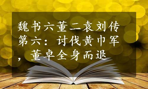 魏书六董二袁刘传第六：讨伐黄巾军，董卓全身而退